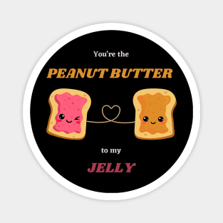 You're the PEANUT BUTTER to my JELLY Magnet